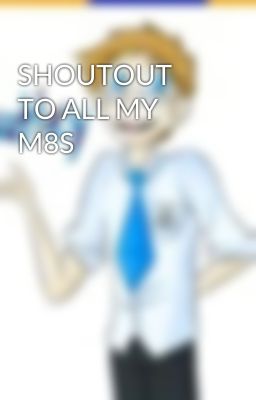 SHOUTOUT TO ALL MY M8S