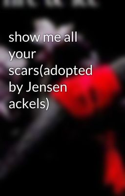 show me all your scars(adopted by Jensen ackels)