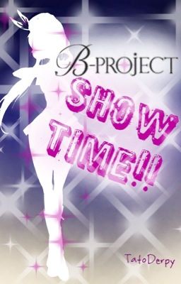 !!Show Time!! [B-Project Fanfic] {DISCONTINUED}