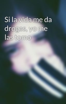 Si la vida me da drogas, yo me las tomo