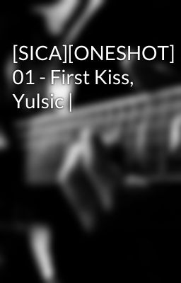 [SICA][ONESHOT] 01 - First Kiss, Yulsic |