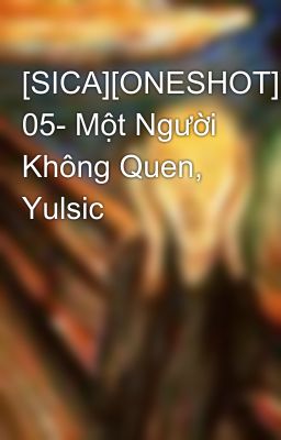 [SICA][ONESHOT] 05- Một Người Không Quen, Yulsic