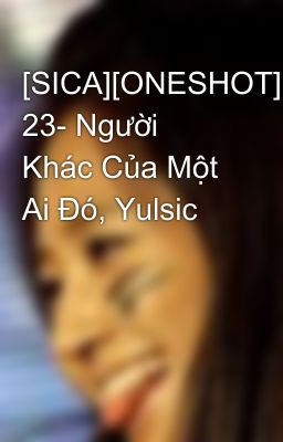 [SICA][ONESHOT] 23- Người Khác Của Một Ai Đó, Yulsic