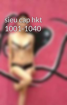 sieu cap hkt 1001-1040