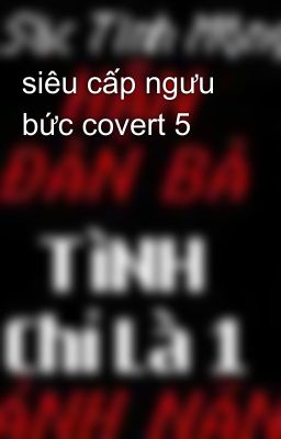 siêu cấp ngưu bức covert 5