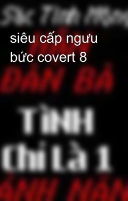 siêu cấp ngưu bức covert 8