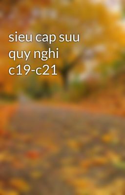 sieu cap suu quy nghi c19-c21