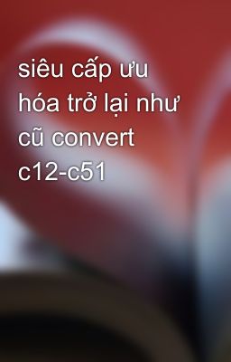 siêu cấp ưu hóa trở lại như cũ convert c12-c51