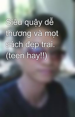 Siêu quậy dễ thương và mọt sách đẹp trai. (teen hay!!)