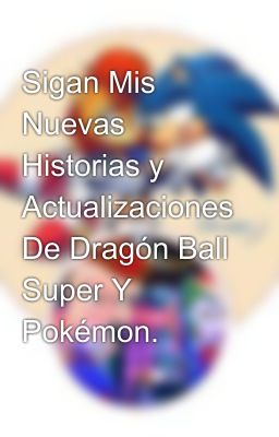 Sigan Mis Nuevas Historias y Actualizaciones De Dragón Ball Super Y Pokémon.