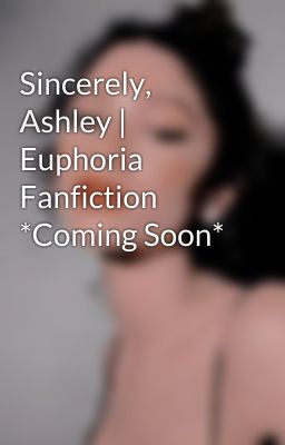 Sincerely, Ashley | Euphoria Fanfiction *Coming Soon*