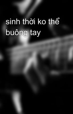 sinh thời ko thể buông tay