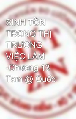 SINH TỒN TRONG THỊ TRƯỜNG VIỆC LÀM -Chương 13 Tam @ Quốc