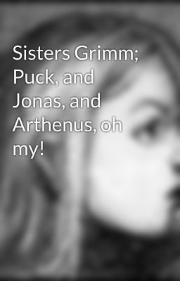 Sisters Grimm; Puck, and Jonas, and Arthenus, oh my!