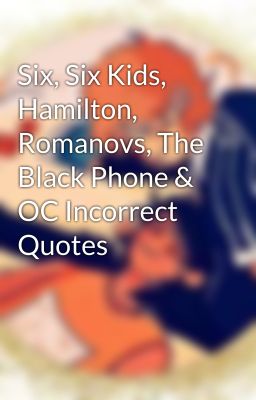 Six, Six Kids, Hamilton, Romanovs, The Black Phone & OC Incorrect Quotes 