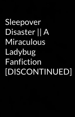 Sleepover Disaster || A Miraculous Ladybug Fanfiction [DISCONTINUED]