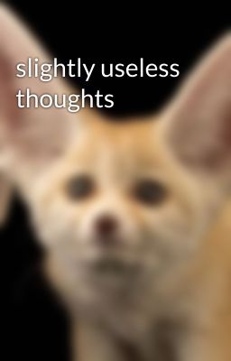 slightly useless thoughts