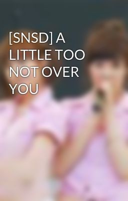 [SNSD] A LITTLE TOO NOT OVER YOU