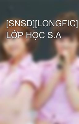 [SNSD][LONGFIC] LỚP HỌC S.A