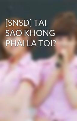 [SNSD] TAI SAO KHONG PHAI LA TOI?