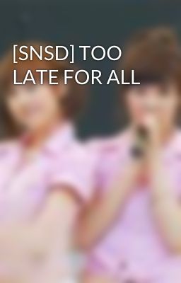 [SNSD] TOO LATE FOR ALL