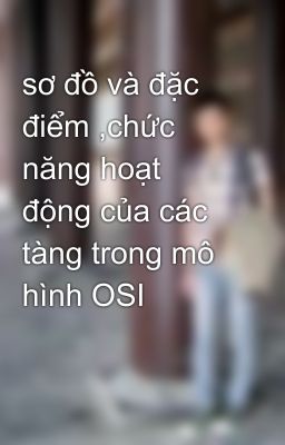 sơ đồ và đặc điểm ,chức năng hoạt động của các tàng trong mô hình OSI