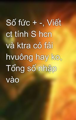 Số fức + -, Viết ct tính S hcn và ktra có fải hvuông hay ko, Tổng số nhập vào