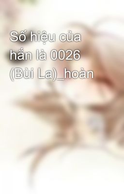 Số hiệu của hắn là 0026 (Bùi La)_hoàn