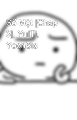 Số Một [Chap 3], YulTi, YoonSic