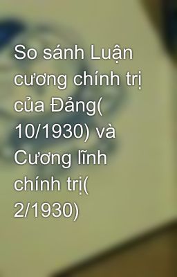 So sánh Luận cương chính trị của Đảng( 10/1930) và Cương lĩnh chính trị( 2/1930)