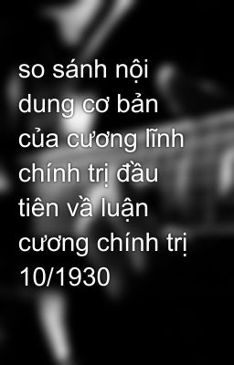 so sánh nội dung cơ bản của cương lĩnh chính trị đầu tiên vầ luận cương chính trị 10/1930