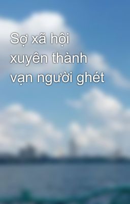 Sợ xã hội xuyên thành vạn người ghét