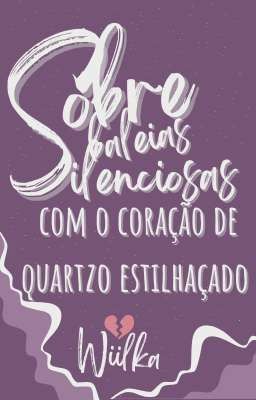 Sobre baleias silenciosas com o coração de quartzo estilhaçado 