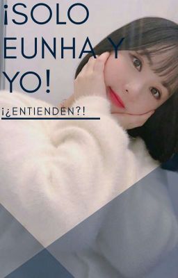 ¡Sólo Eunha y yo! ¡¿Entienden?! 《Wonha》