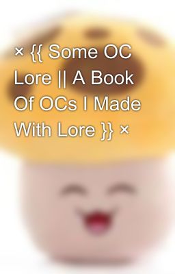 × {{ Some OC Lore || A Book Of OCs I Made With Lore }} ×