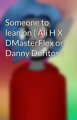 Someone to lean on ( Ali H X DMasterFlex or Danny Doritos )