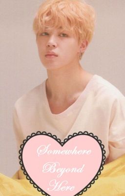 Somewhere Beyond Here • Jimin ONESHOT