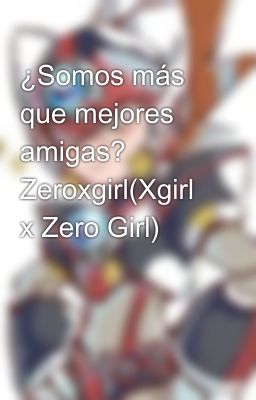 ¿Somos más que mejores amigas? Zeroxgirl(Xgirl x Zero Girl)