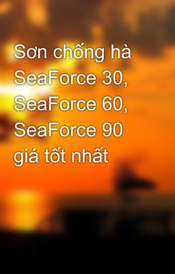 Sơn chống hà SeaForce 30, SeaForce 60, SeaForce 90   giá tốt nhất