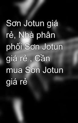 Sơn Jotun giá rẻ, Nhà phân phối Sơn Jotun giá rẻ , Cần mua Sơn Jotun giá rẻ