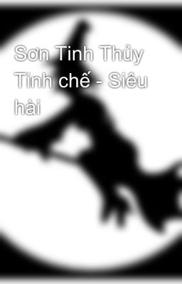 Sơn Tinh Thủy Tinh chế - Siêu hài