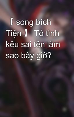 【 song bích Tiện 】 Tỏ tình kêu sai tên làm sao bây giờ? 