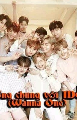 Sống Chung Với I DOL ( Wanna one)