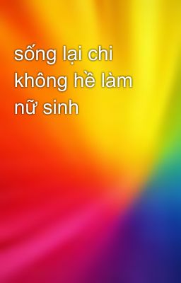 sống lại chi không hề làm nữ sinh 