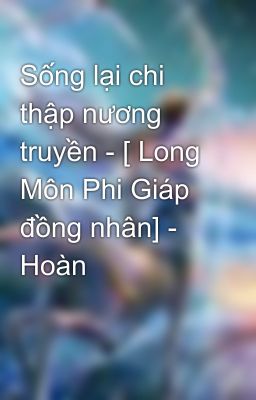 Sống lại chi thập nương truyền - [ Long Môn Phi Giáp đồng nhân] - Hoàn