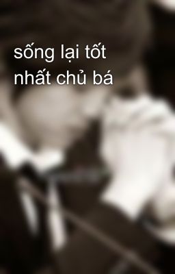 sống lại tốt nhất chủ bá