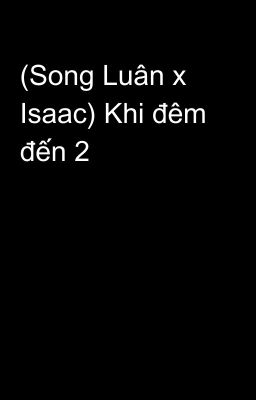 (Song Luân x Isaac) Khi đêm đến 2