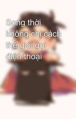 Song thời không chi cách thế giới gọi điện thoại