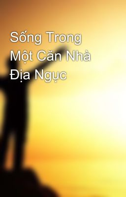 Sống Trong Một Căn Nhà Địa Ngục 