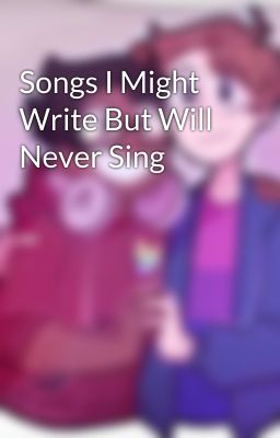 Songs I Might Write But Will Never Sing